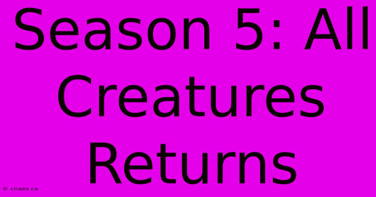 Season 5: All Creatures Returns