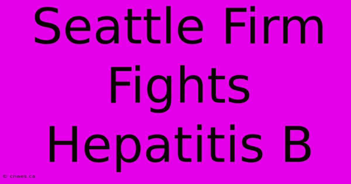 Seattle Firm Fights Hepatitis B