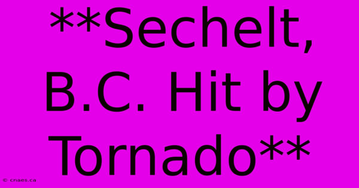 **Sechelt, B.C. Hit By Tornado**