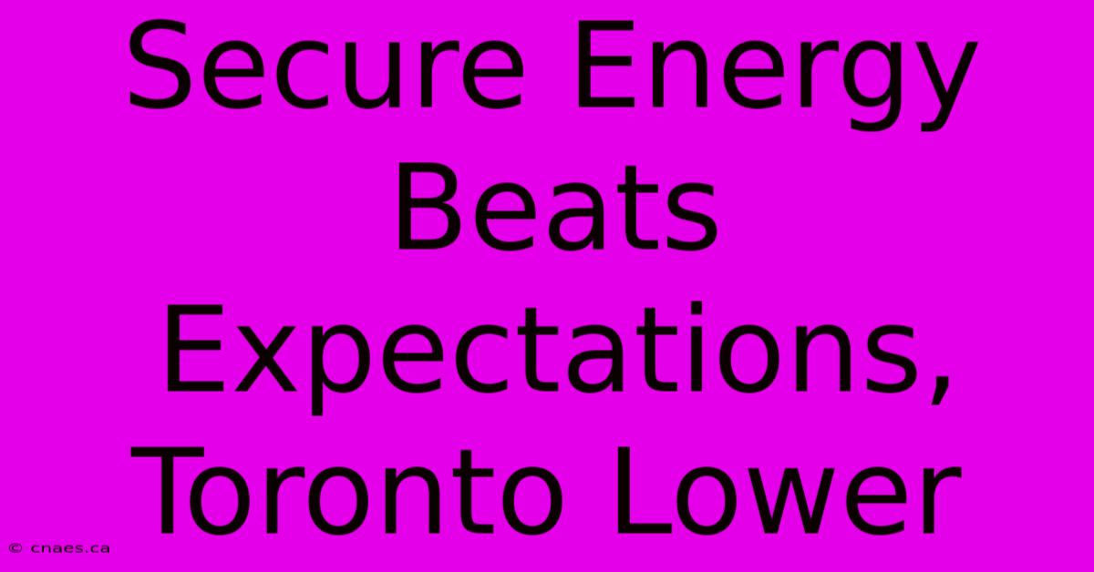 Secure Energy Beats Expectations, Toronto Lower