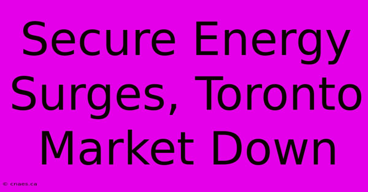 Secure Energy Surges, Toronto Market Down