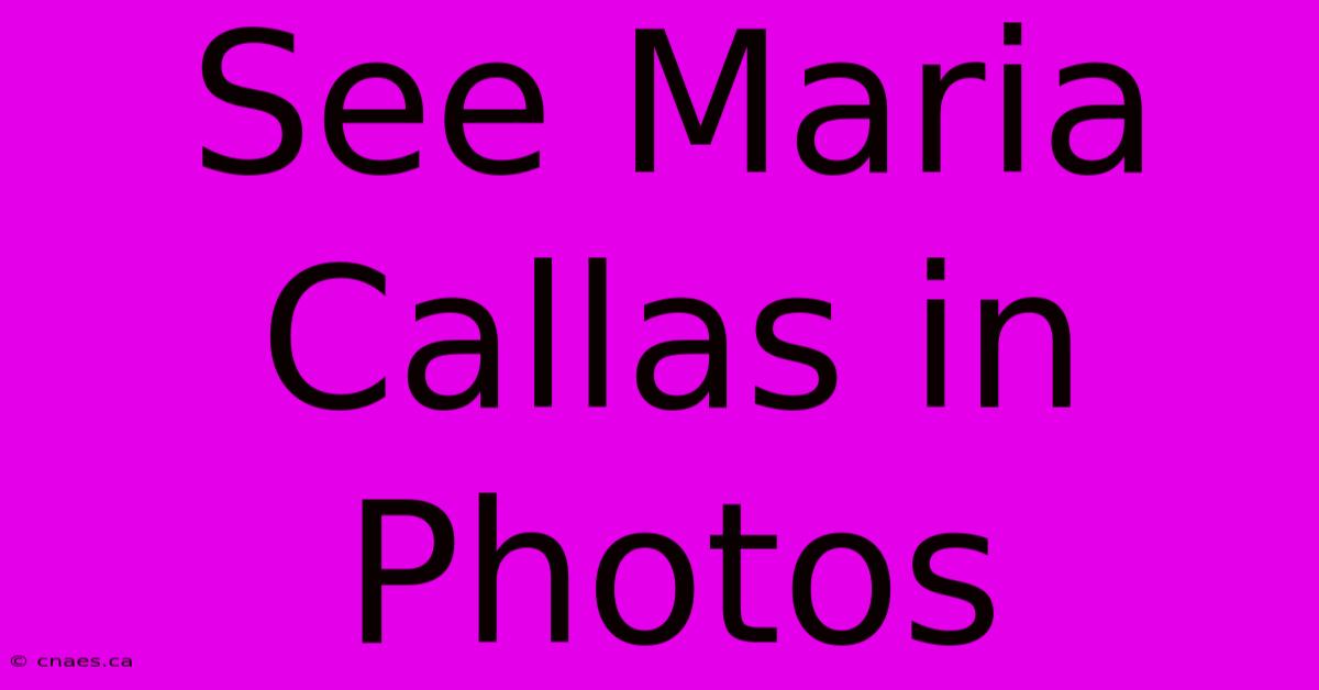 See Maria Callas In Photos