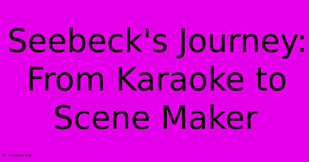 Seebeck's Journey: From Karaoke To Scene Maker