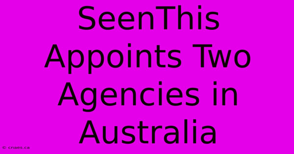 SeenThis Appoints Two Agencies In Australia