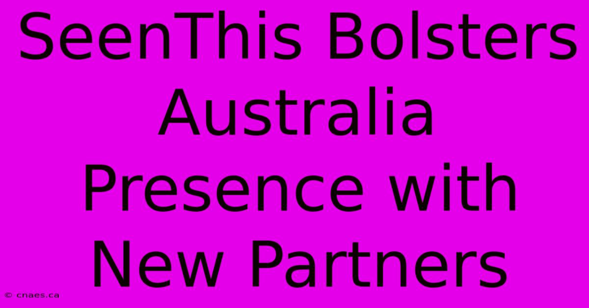 SeenThis Bolsters Australia Presence With New Partners