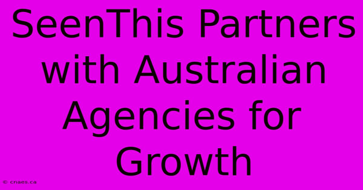 SeenThis Partners With Australian Agencies For Growth