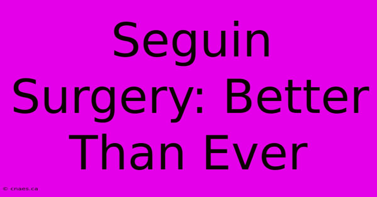 Seguin Surgery: Better Than Ever