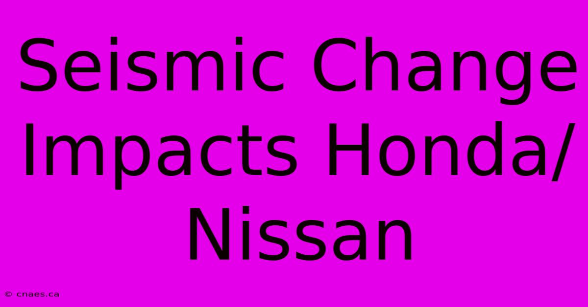 Seismic Change Impacts Honda/Nissan