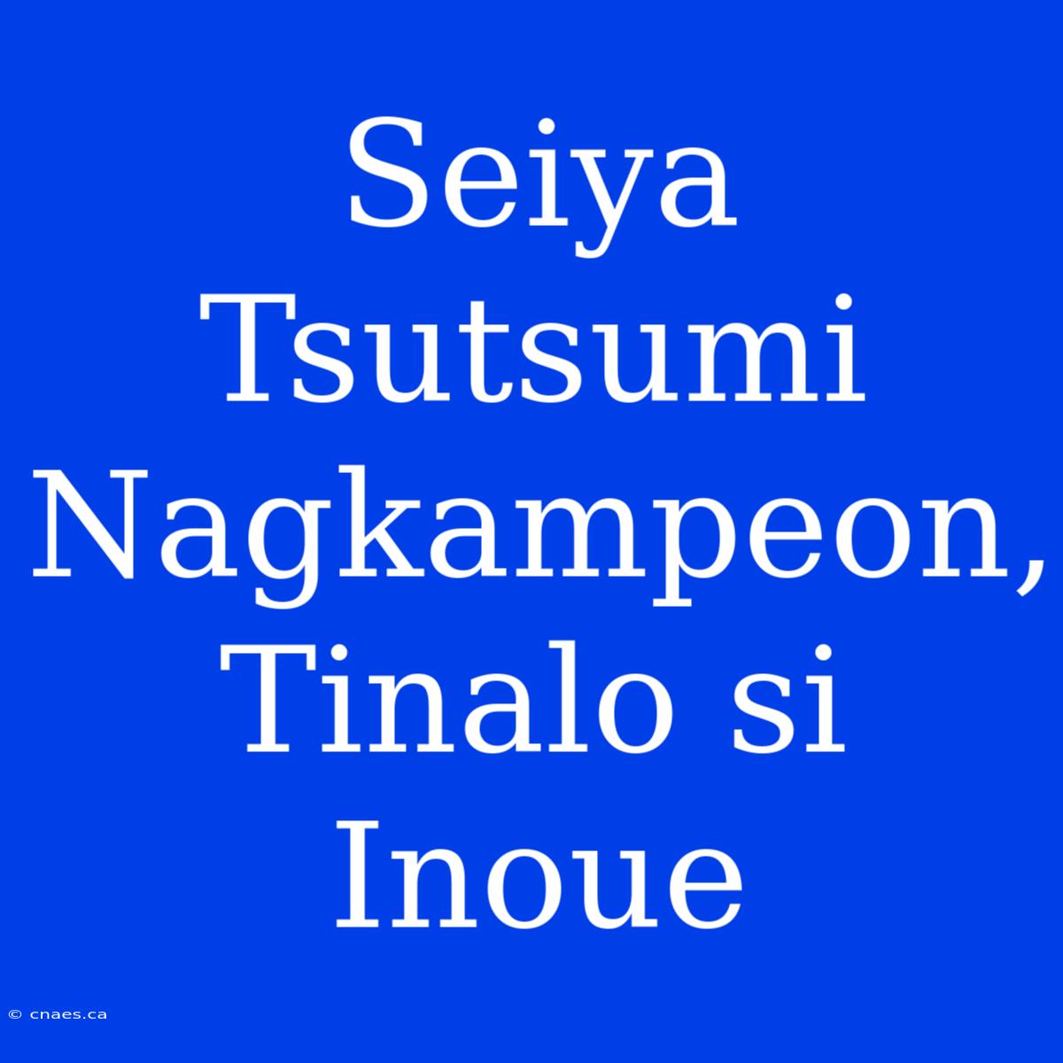 Seiya Tsutsumi Nagkampeon, Tinalo Si Inoue