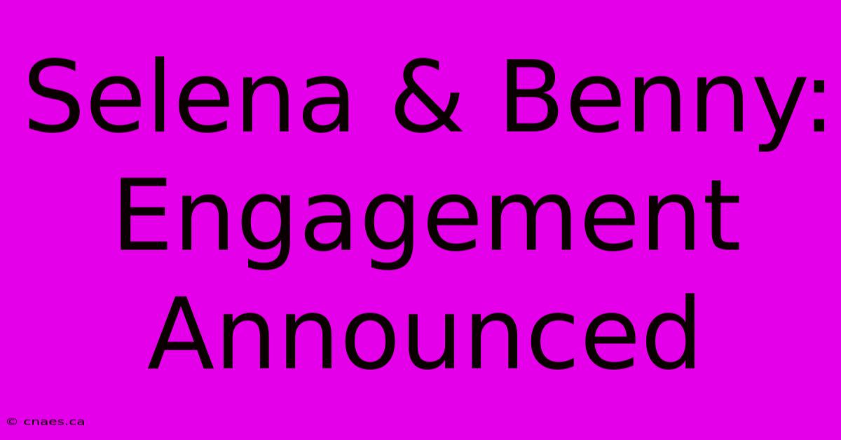 Selena & Benny: Engagement Announced