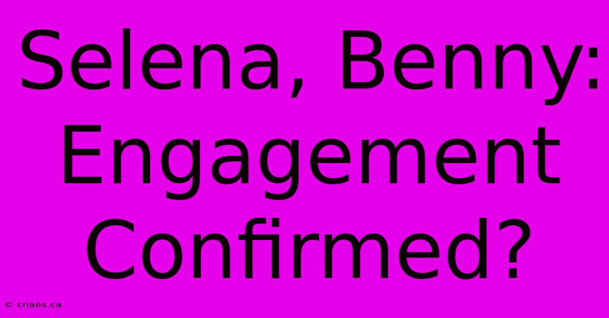 Selena, Benny: Engagement Confirmed?