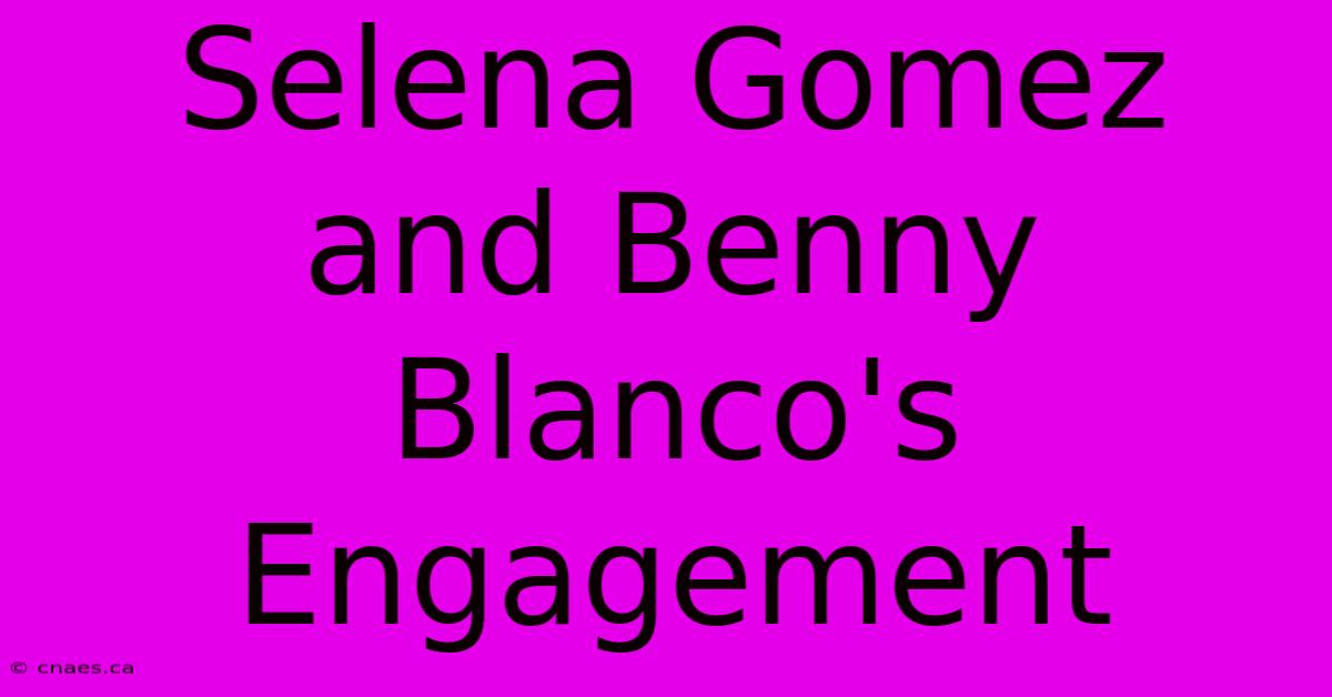 Selena Gomez And Benny Blanco's Engagement