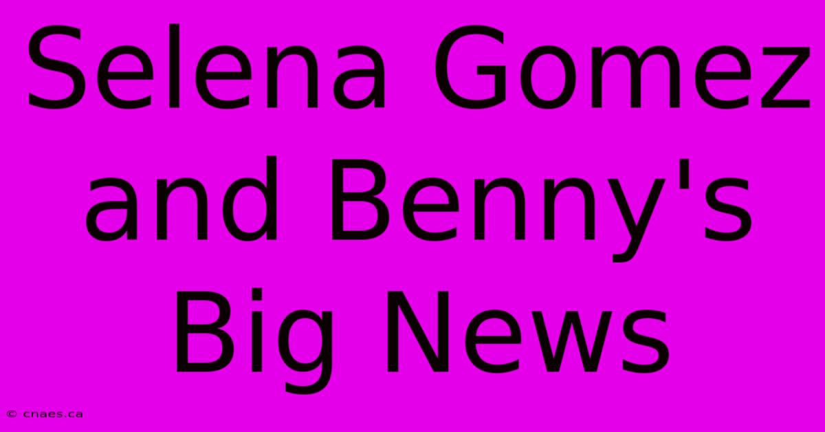 Selena Gomez And Benny's Big News