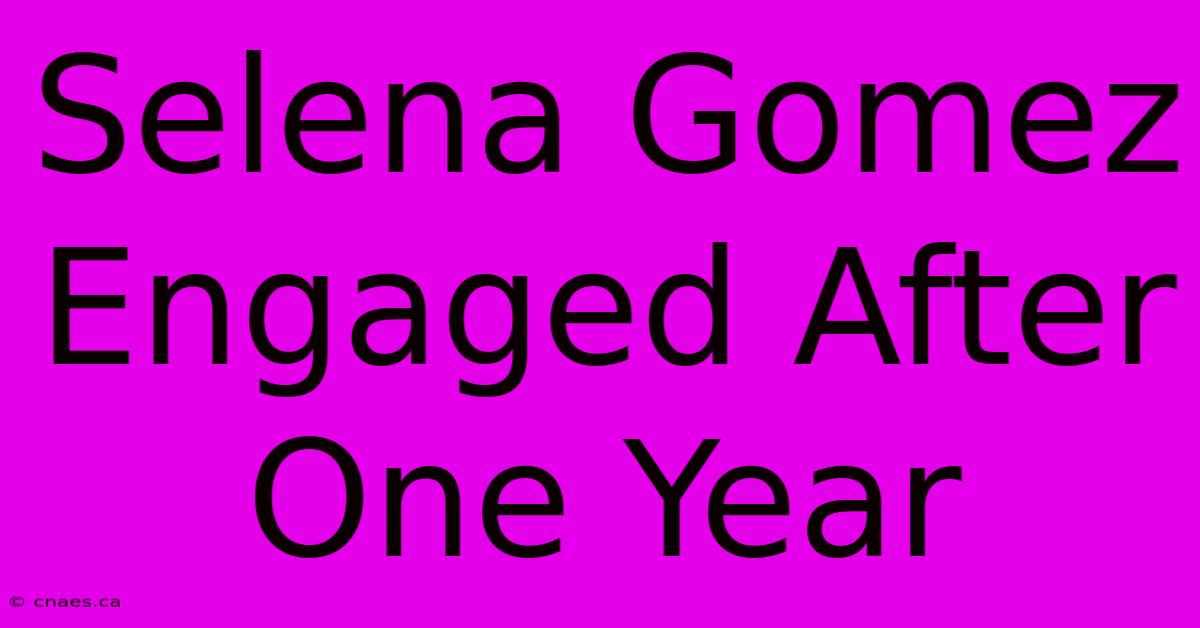 Selena Gomez Engaged After One Year