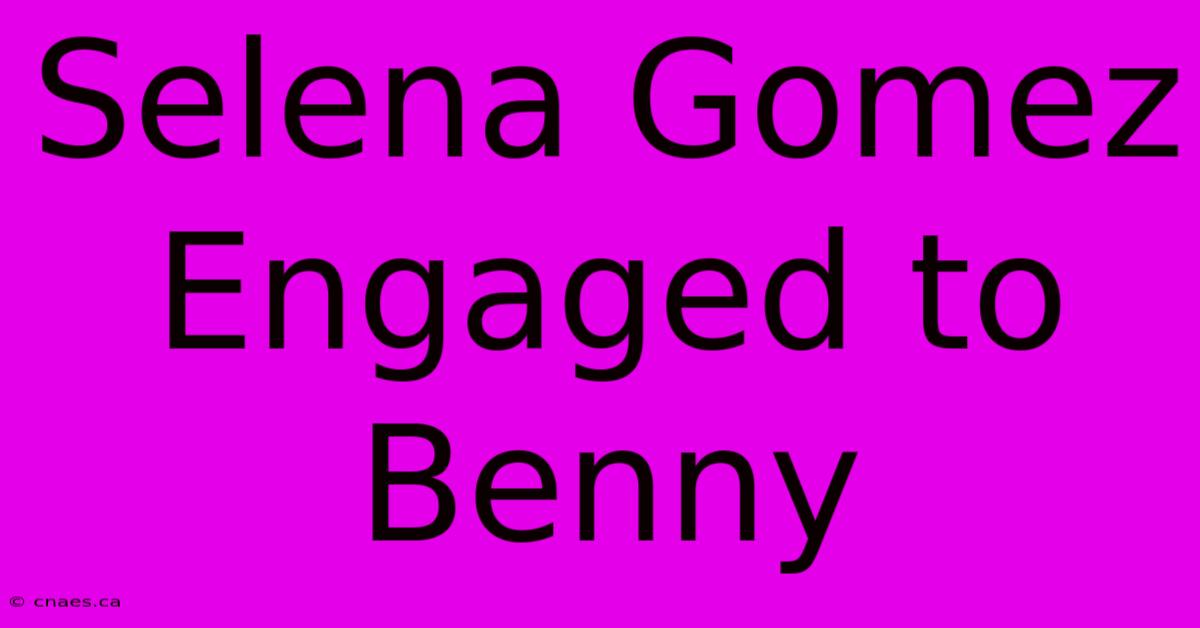 Selena Gomez Engaged To Benny