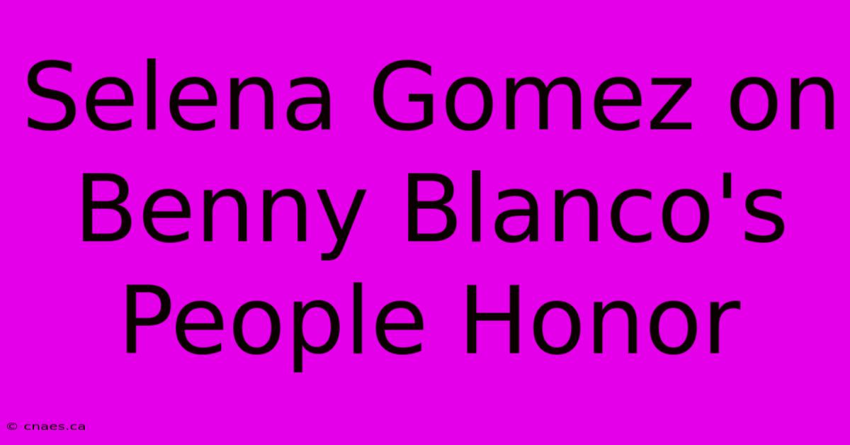 Selena Gomez On Benny Blanco's People Honor 