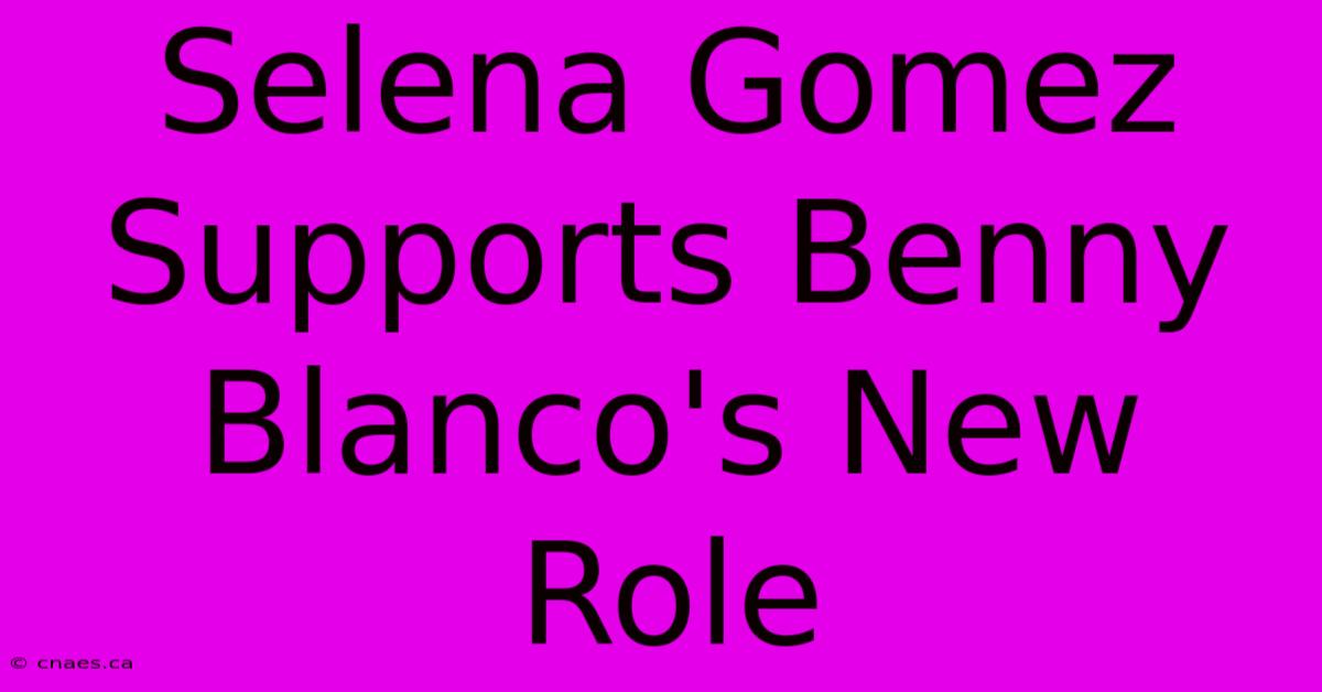 Selena Gomez Supports Benny Blanco's New Role