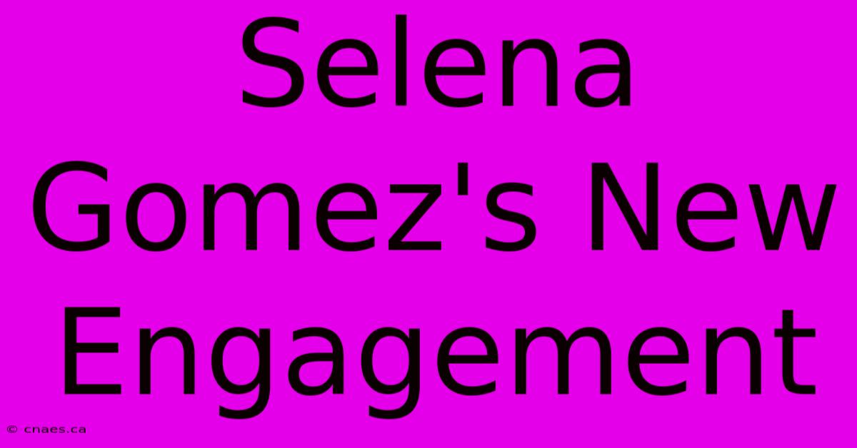 Selena Gomez's New Engagement