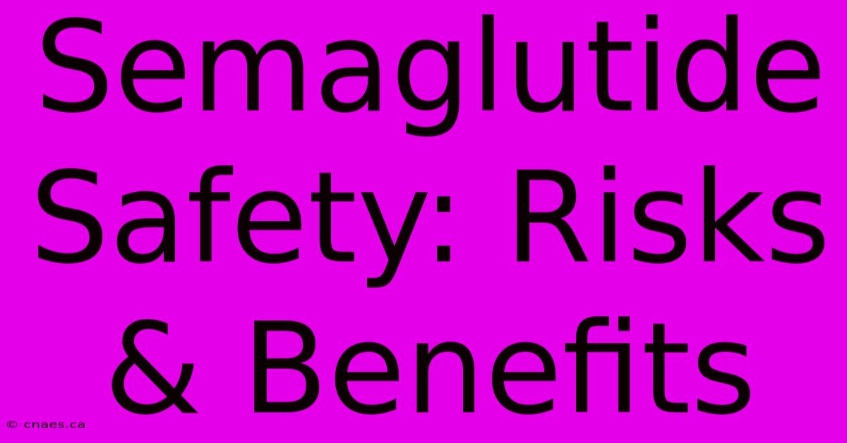 Semaglutide Safety: Risks & Benefits