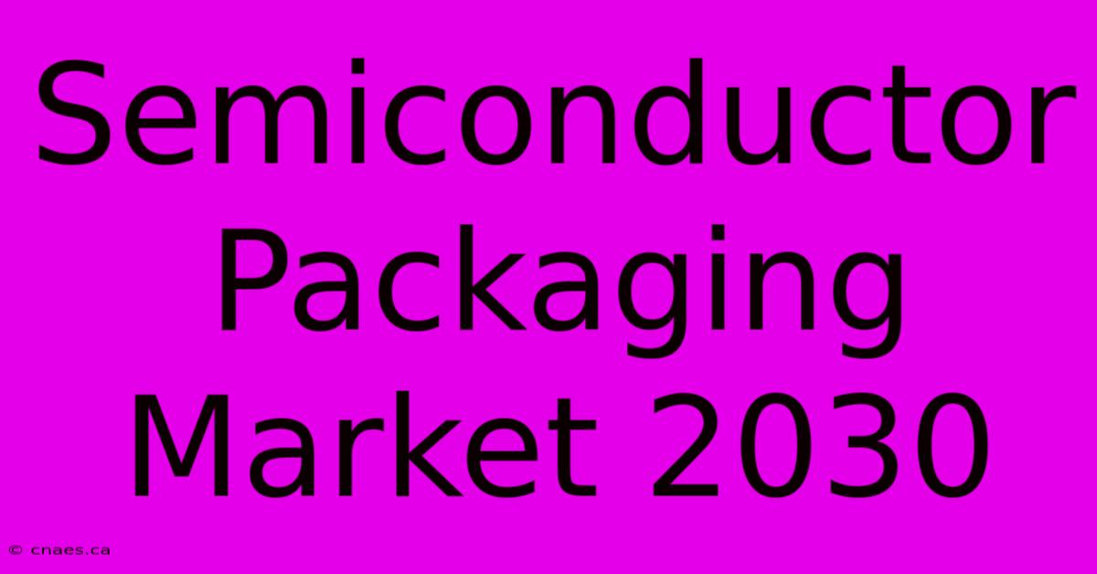 Semiconductor Packaging Market 2030