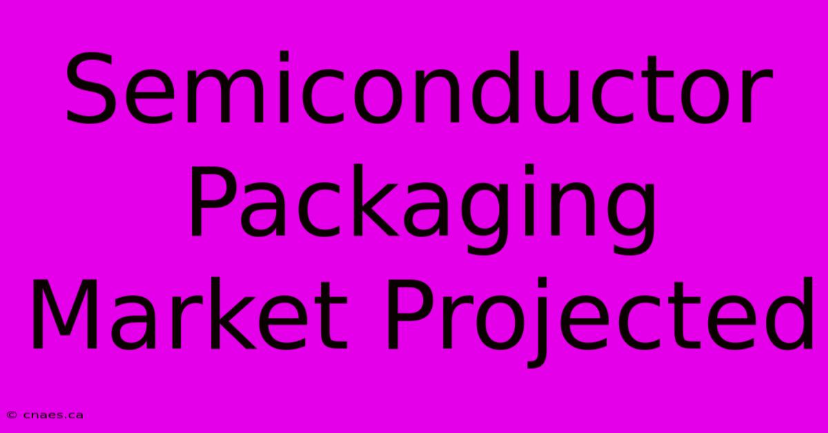 Semiconductor Packaging Market Projected