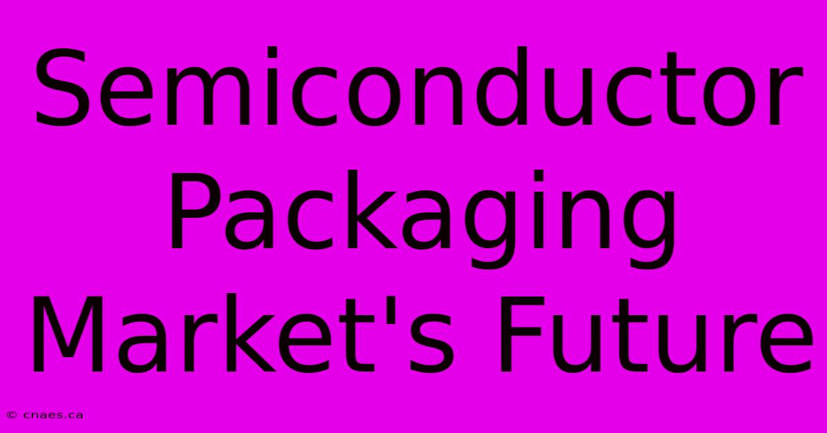 Semiconductor Packaging Market's Future