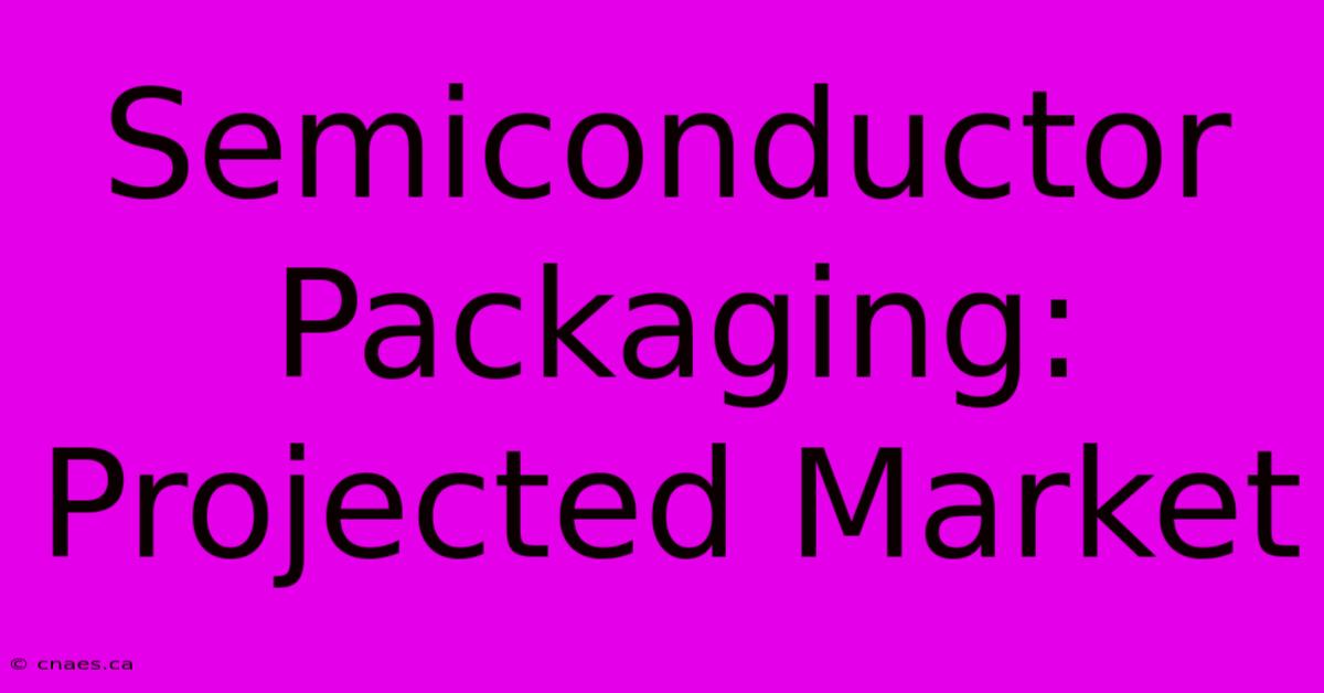 Semiconductor Packaging: Projected Market