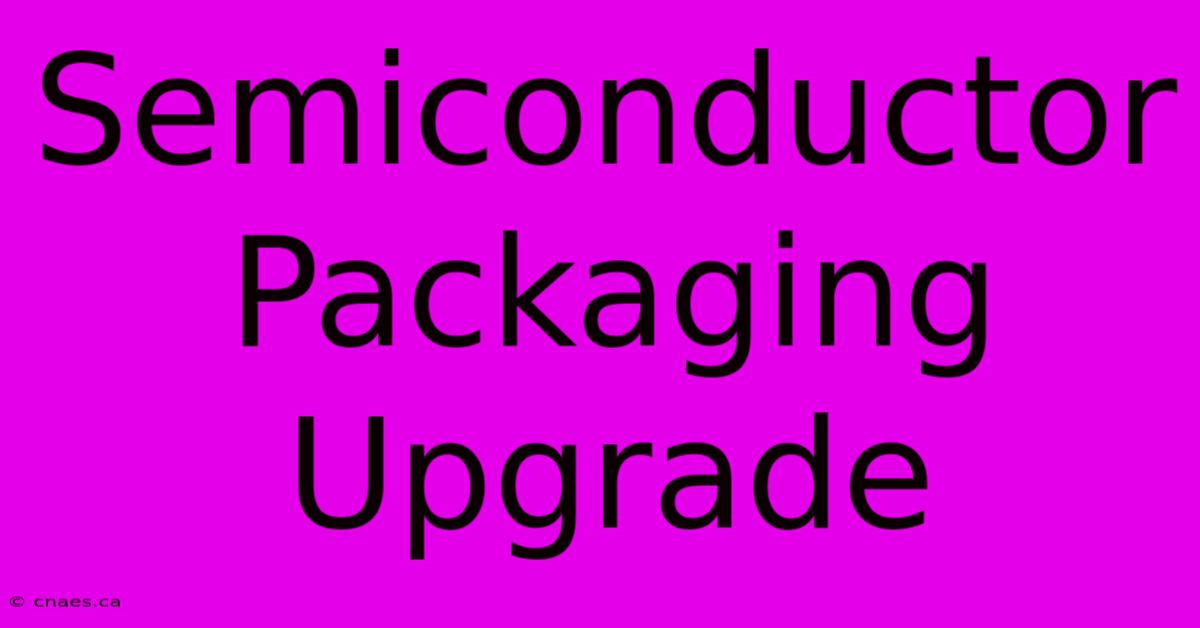 Semiconductor Packaging Upgrade