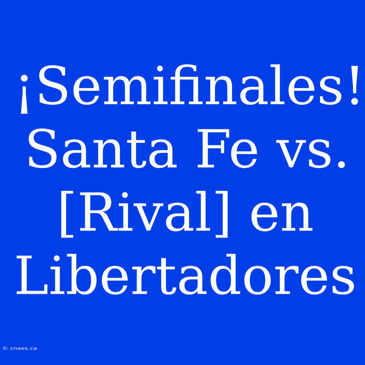 ¡Semifinales! Santa Fe Vs. [Rival] En Libertadores