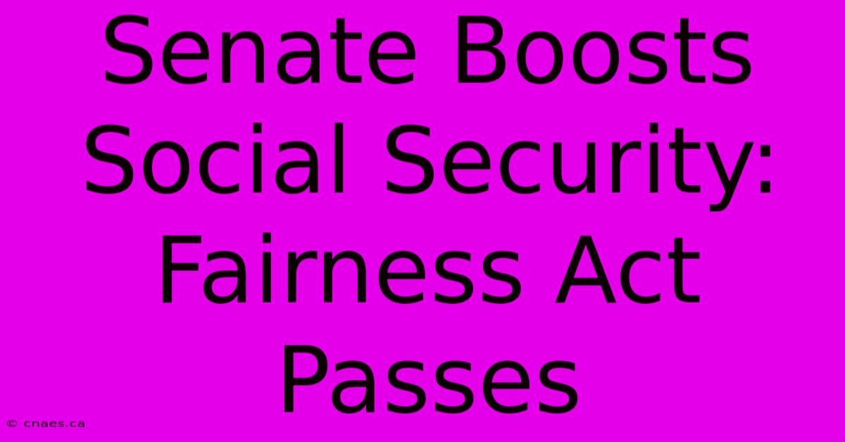 Senate Boosts Social Security: Fairness Act Passes