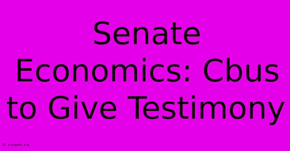 Senate Economics: Cbus To Give Testimony