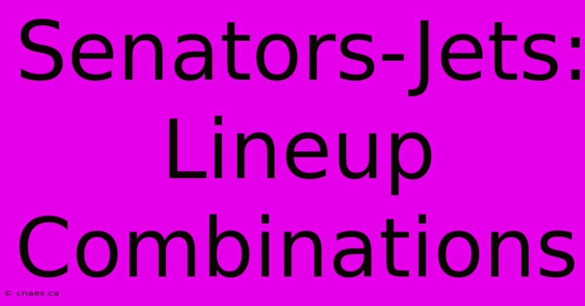 Senators-Jets: Lineup Combinations