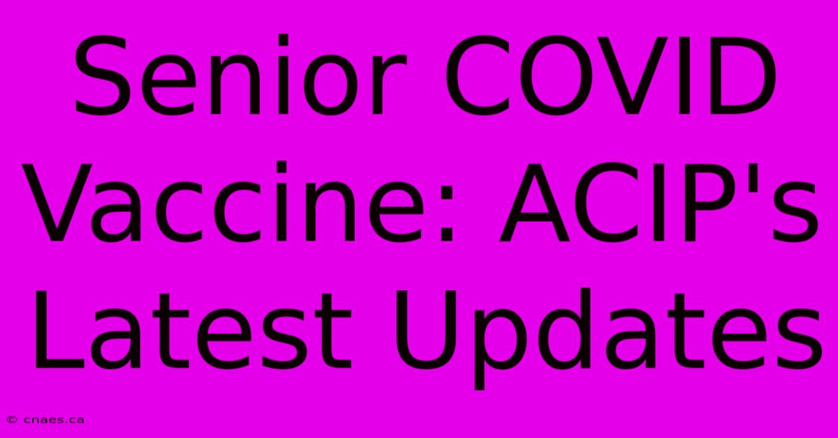 Senior COVID Vaccine: ACIP's Latest Updates 