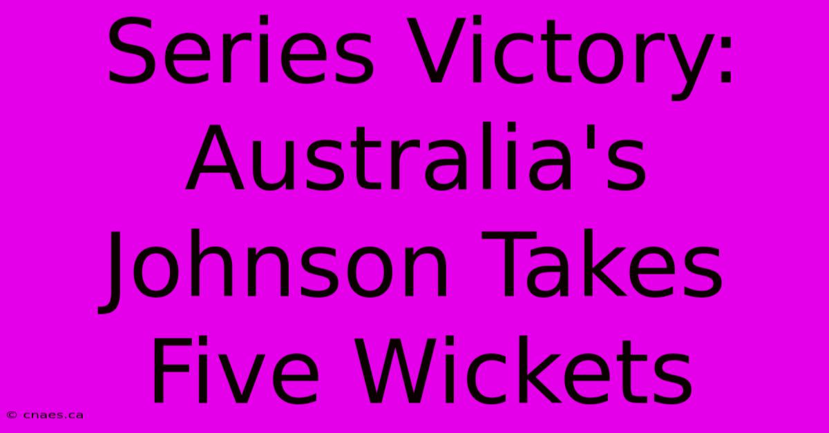 Series Victory: Australia's Johnson Takes Five Wickets