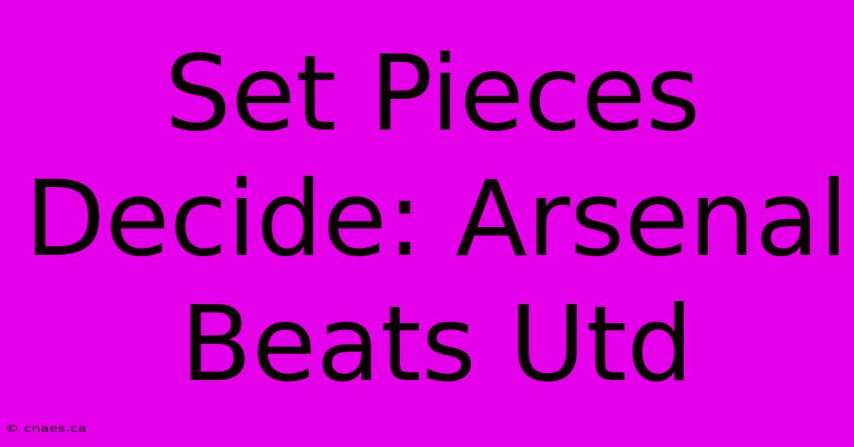 Set Pieces Decide: Arsenal Beats Utd