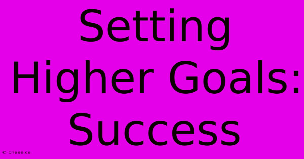 Setting Higher Goals: Success