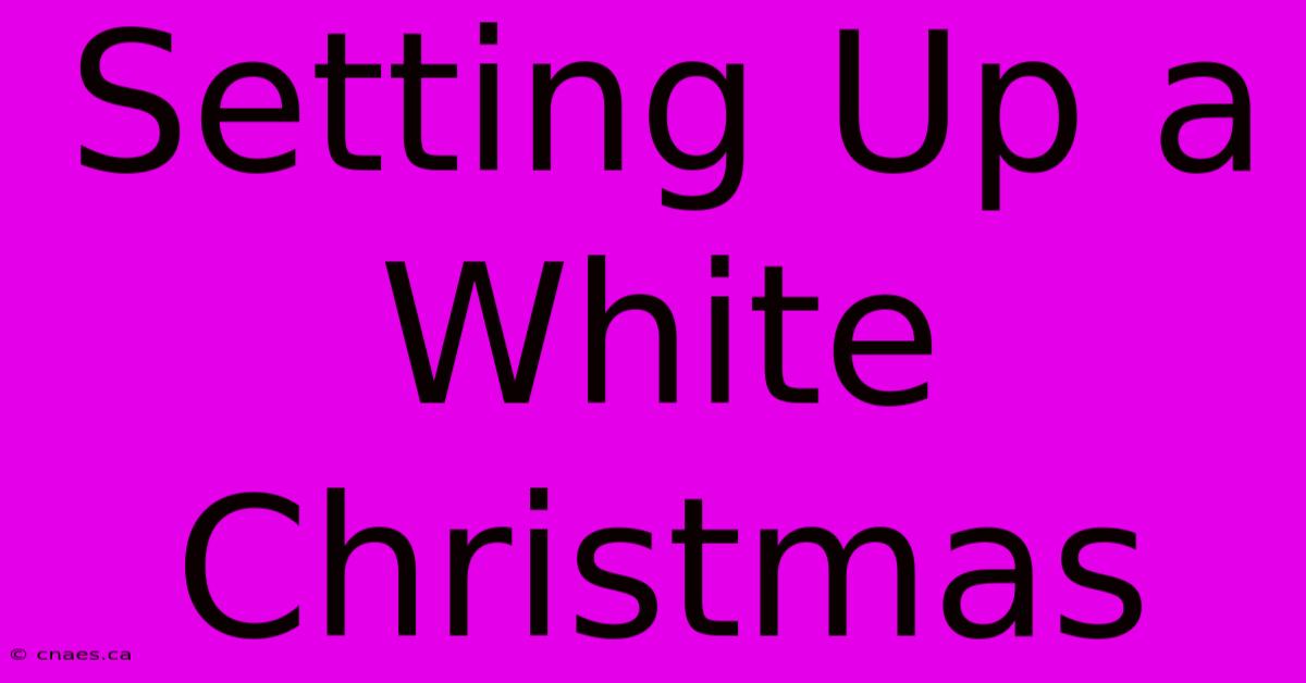 Setting Up A White Christmas