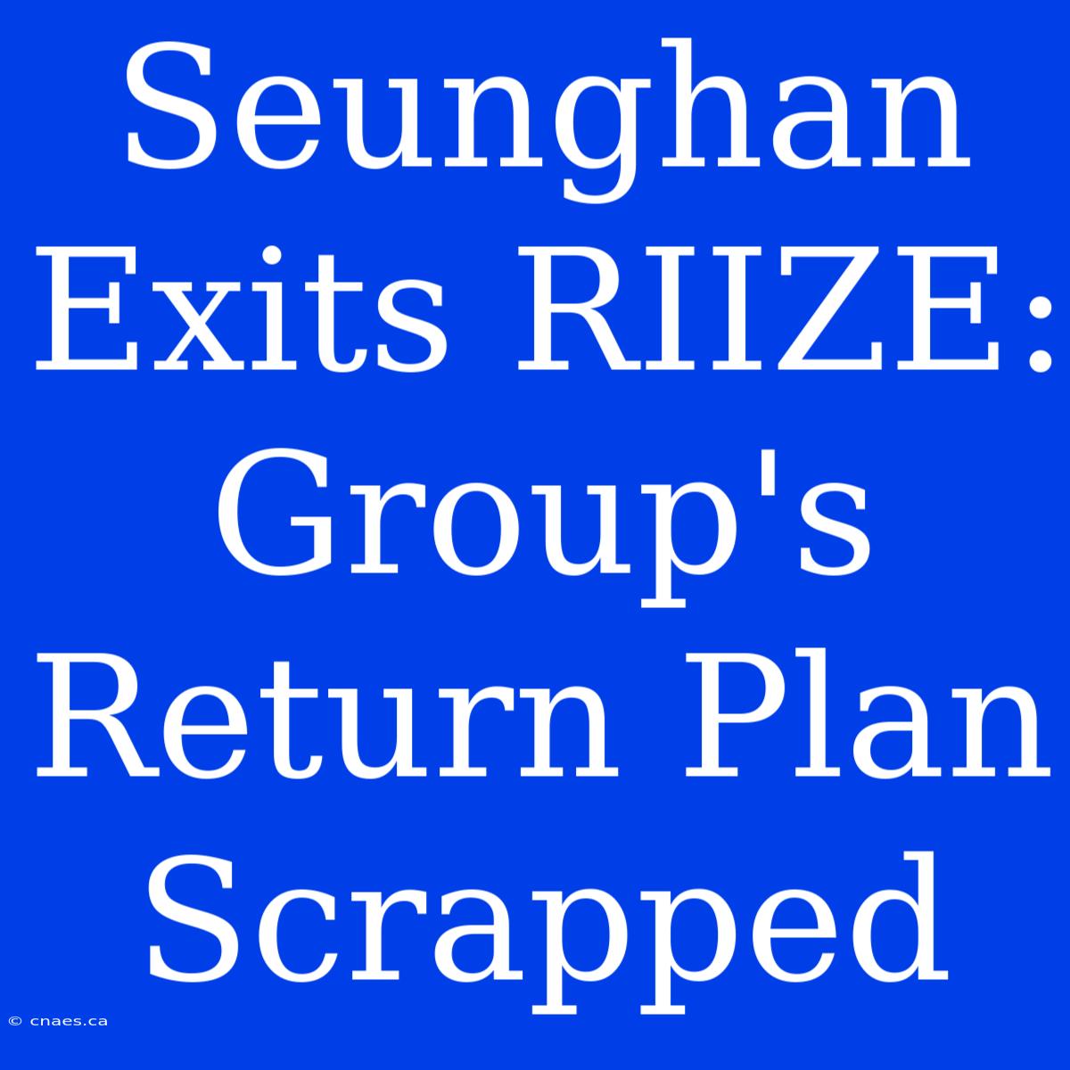 Seunghan Exits RIIZE: Group's Return Plan Scrapped