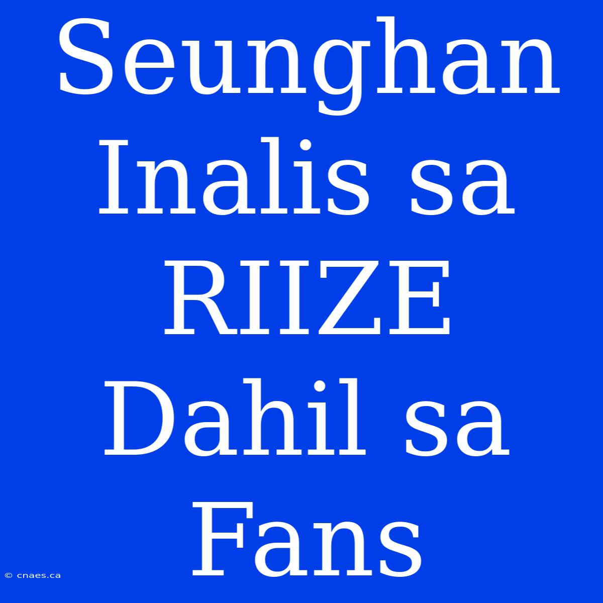 Seunghan Inalis Sa RIIZE Dahil Sa Fans