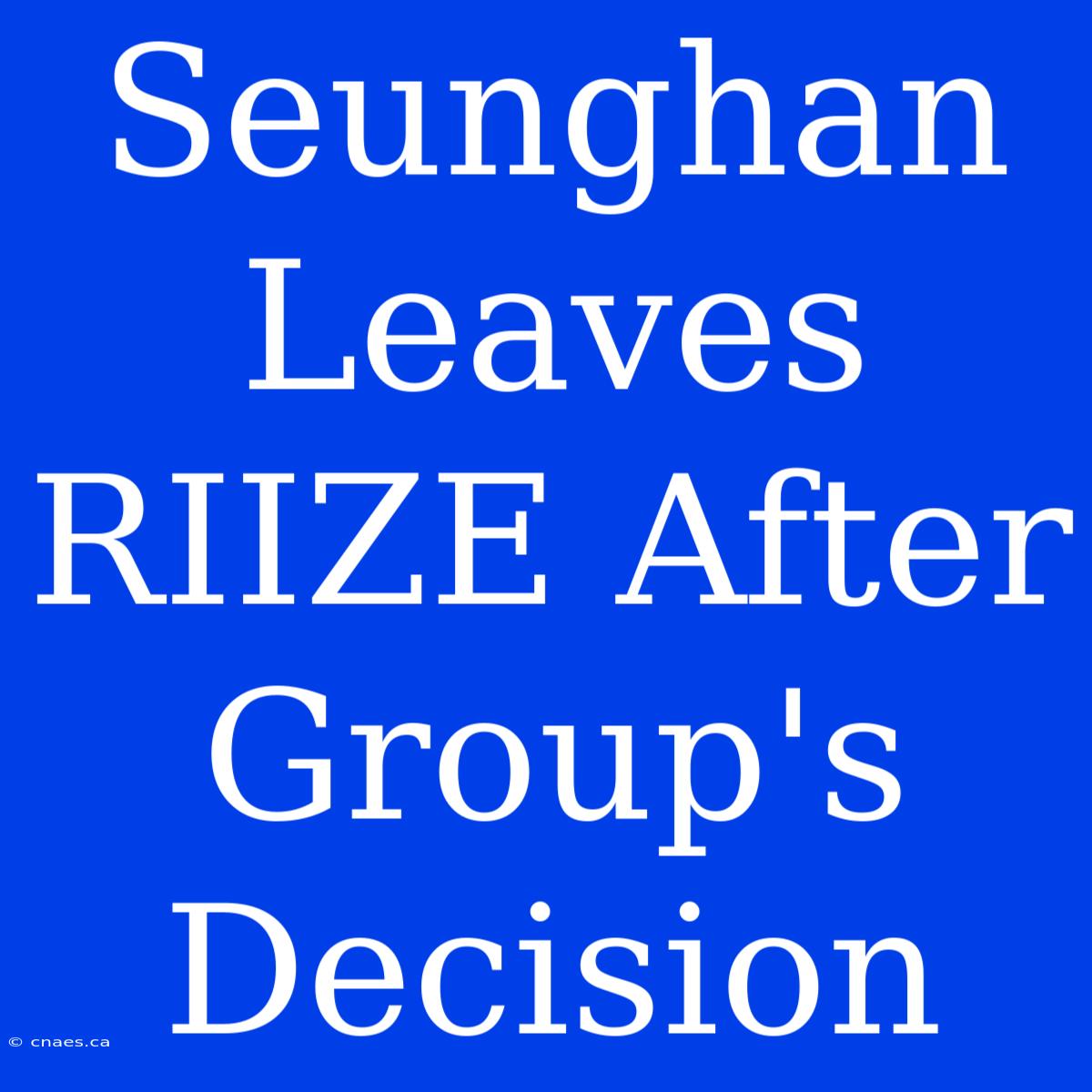 Seunghan Leaves RIIZE After Group's Decision