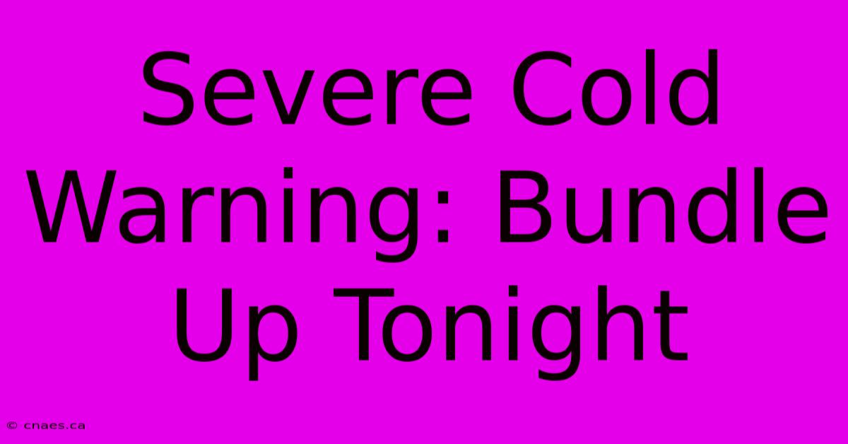 Severe Cold Warning: Bundle Up Tonight