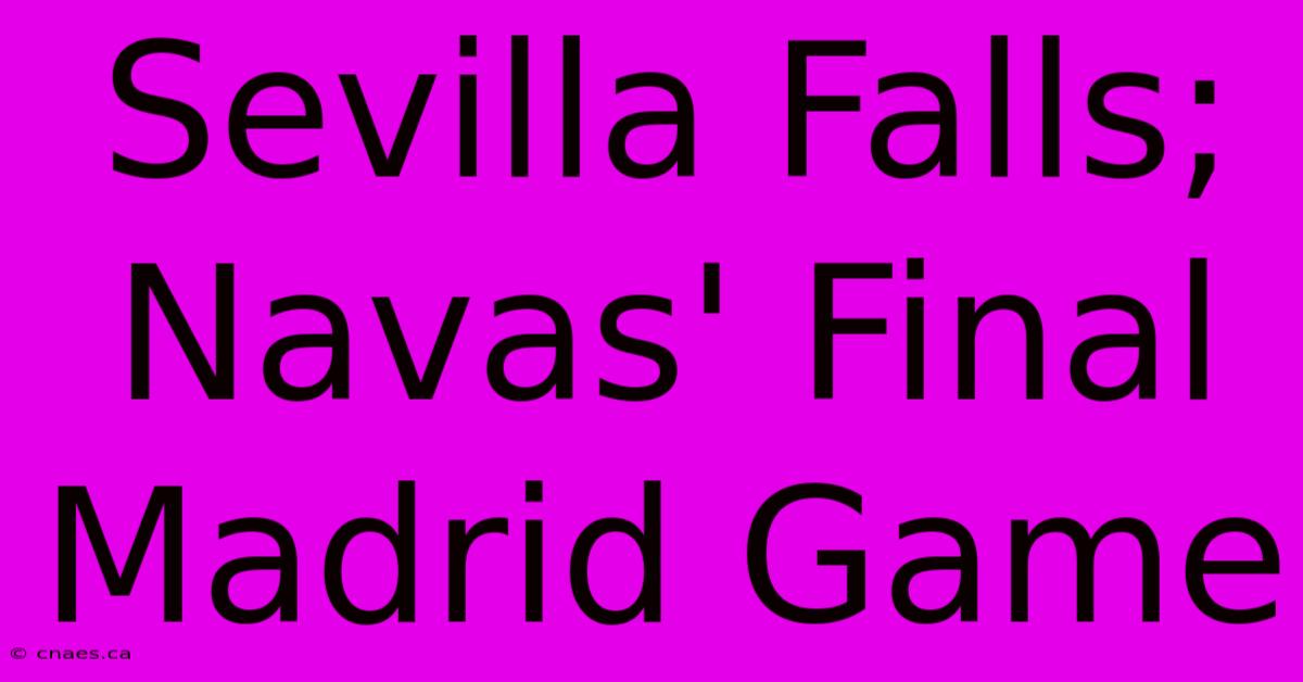 Sevilla Falls; Navas' Final Madrid Game