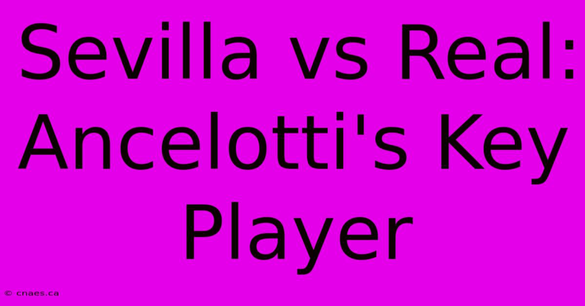 Sevilla Vs Real: Ancelotti's Key Player