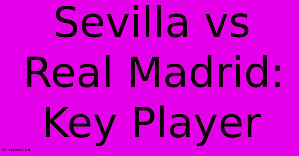 Sevilla Vs Real Madrid: Key Player