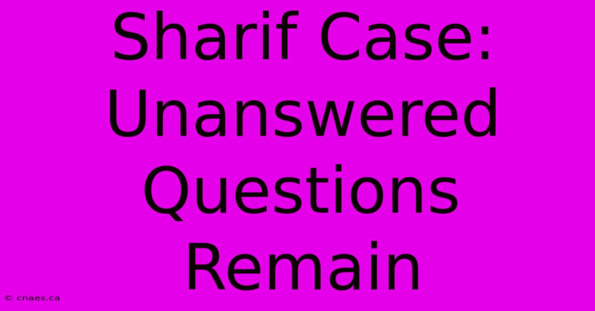 Sharif Case: Unanswered Questions Remain