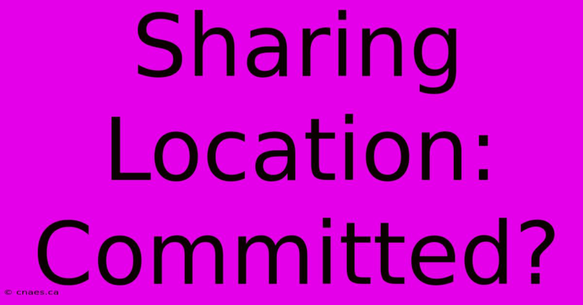 Sharing Location: Committed?