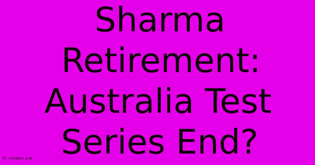 Sharma Retirement: Australia Test Series End?