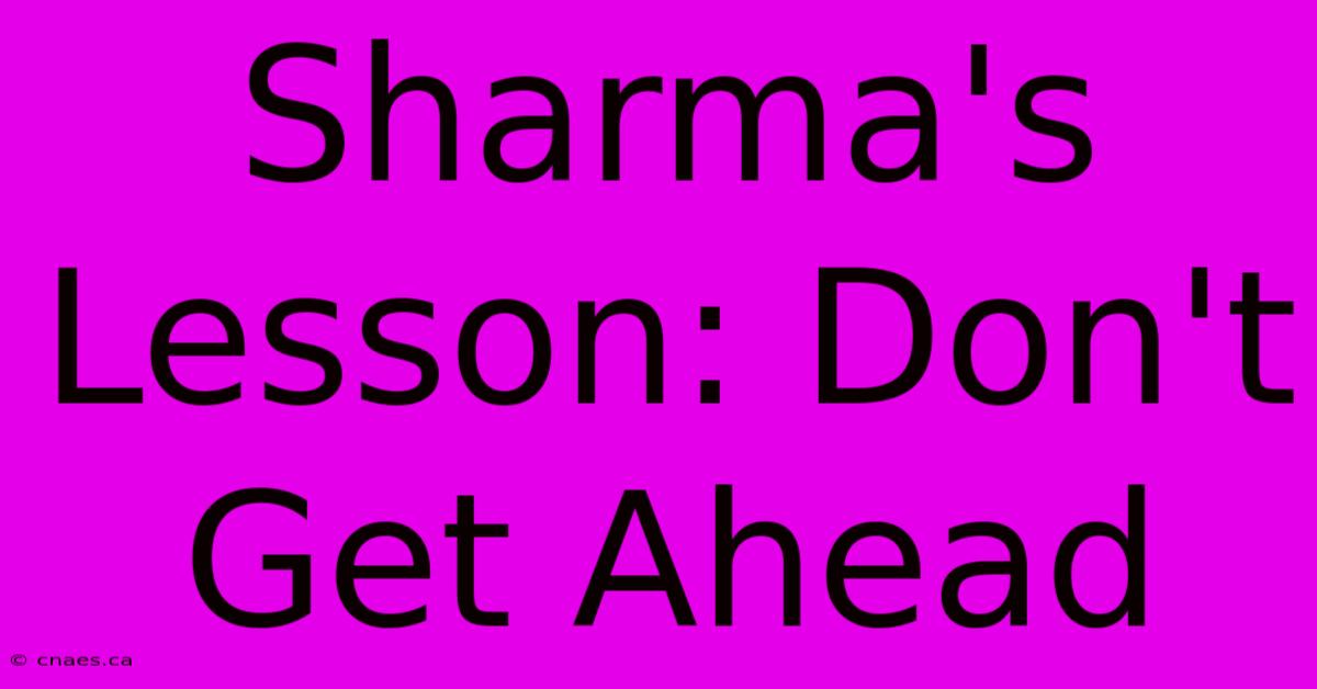 Sharma's Lesson: Don't Get Ahead 