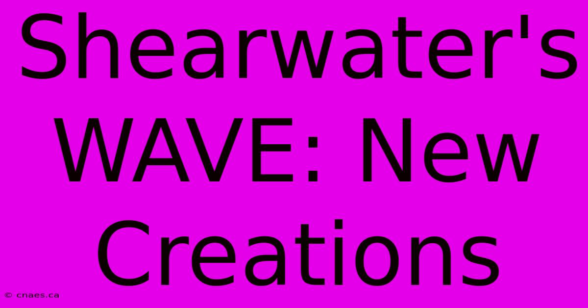 Shearwater's WAVE: New Creations