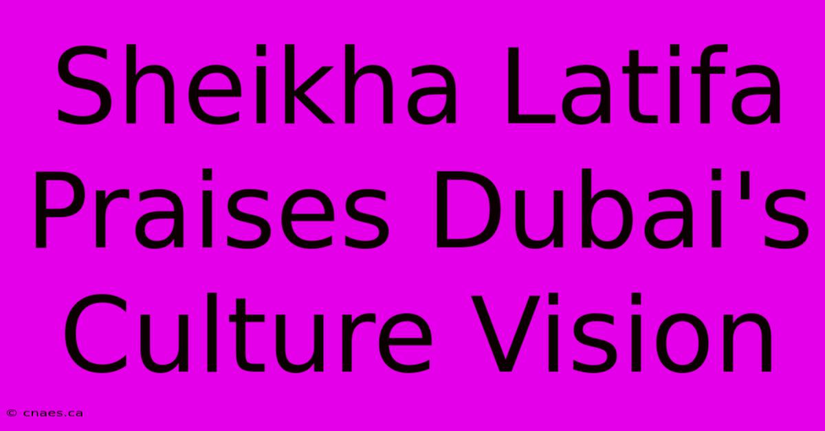 Sheikha Latifa Praises Dubai's Culture Vision